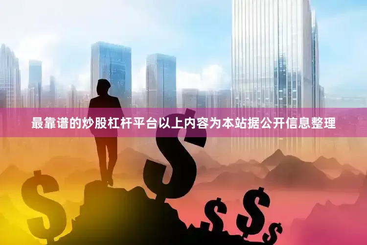 最靠谱的炒股杠杆平台以上内容为本站据公开信息整理