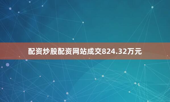 配资炒股配资网站成交824.32万元