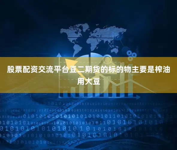 股票配资交流平台豆二期货的标的物主要是榨油用大豆