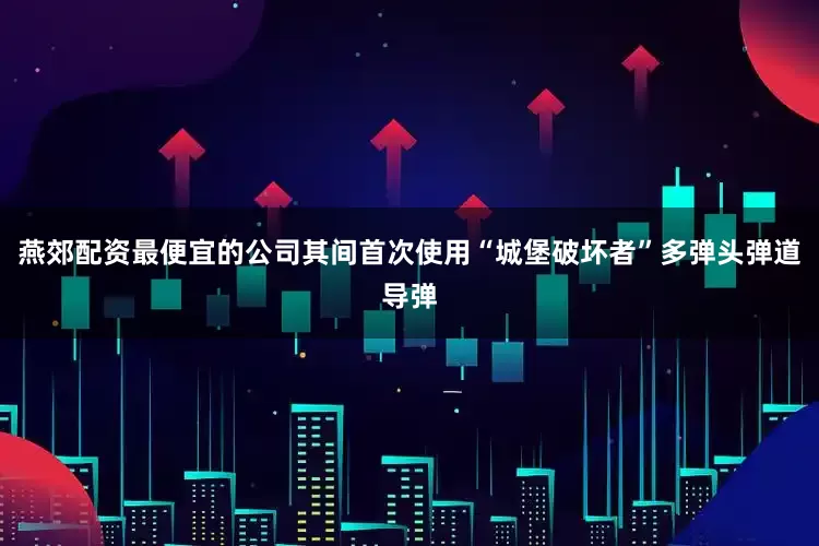 燕郊配资最便宜的公司其间首次使用“城堡破坏者”多弹头弹道导弹