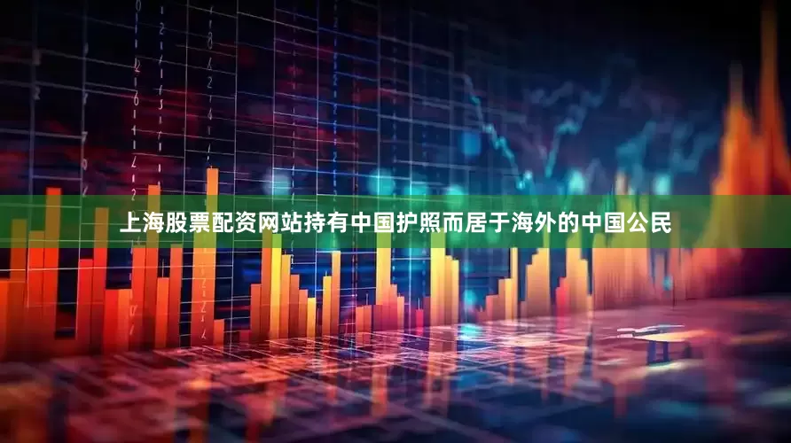 上海股票配资网站持有中国护照而居于海外的中国公民