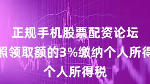 正规手机股票配资论坛按照领取额的3%缴纳个人所得税