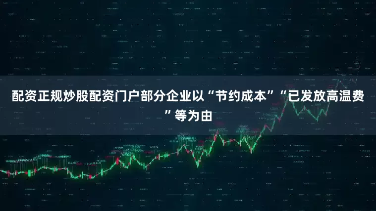配资正规炒股配资门户部分企业以“节约成本”“已发放高温费”等为由