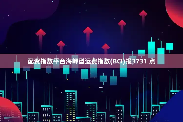 配资指数平台海岬型运费指数(BCI)报3731 点