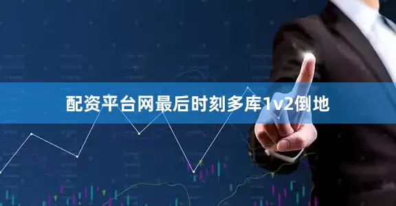 配资平台网最后时刻多库1v2倒地