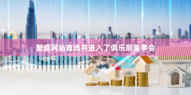 配资网站首选并进入了俱乐部董事会