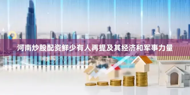 河南炒股配资鲜少有人再提及其经济和军事力量