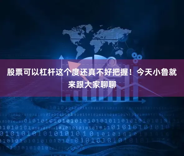 股票可以杠杆这个度还真不好把握！今天小鲁就来跟大家聊聊