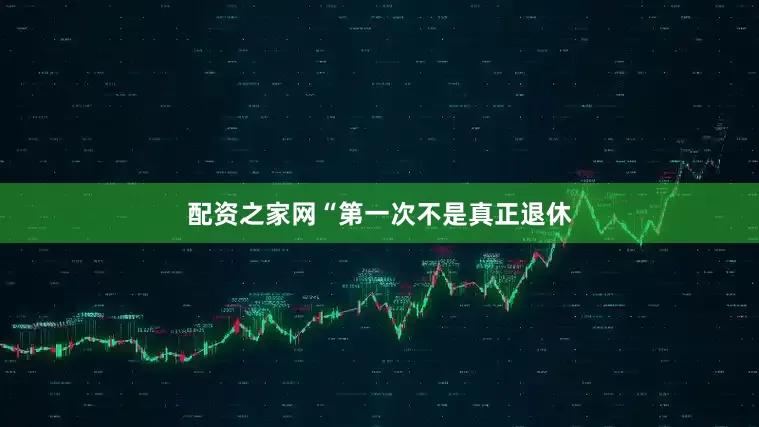 配资之家网“第一次不是真正退休