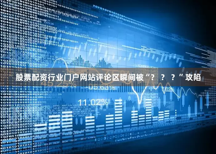 股票配资行业门户网站评论区瞬间被“？ ？ ？”攻陷