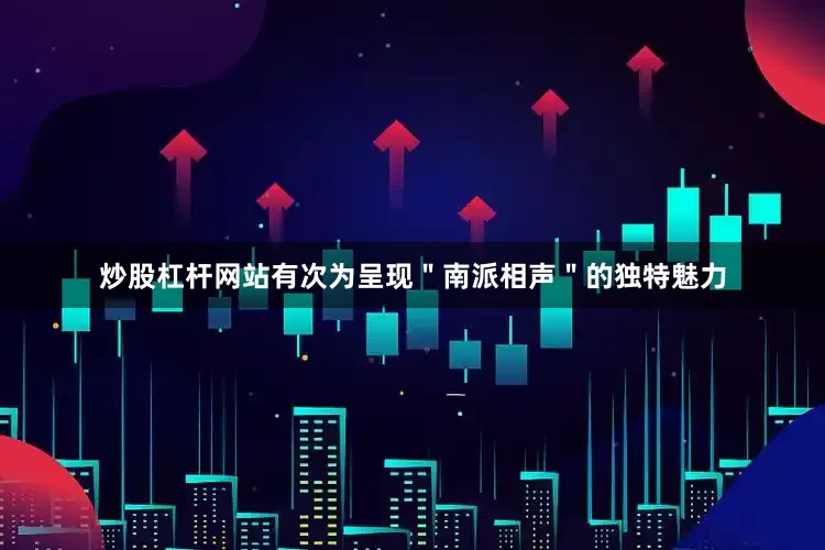 炒股杠杆网站有次为呈现＂南派相声＂的独特魅力