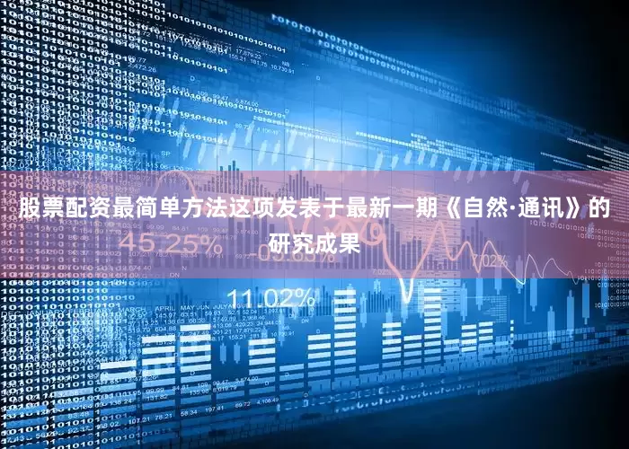 股票配资最简单方法这项发表于最新一期《自然·通讯》的研究成果