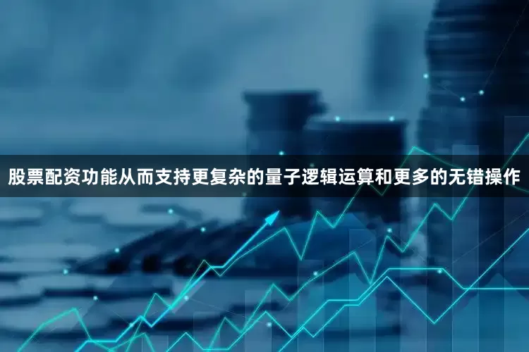 股票配资功能从而支持更复杂的量子逻辑运算和更多的无错操作