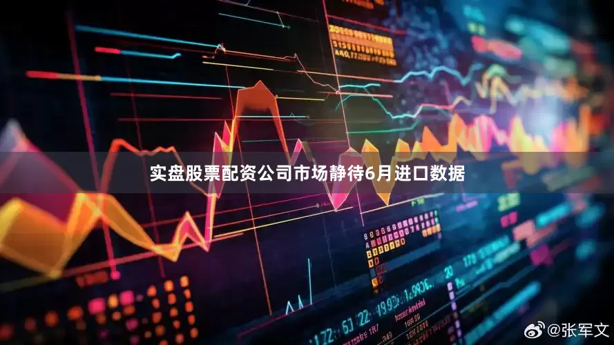 实盘股票配资公司市场静待6月进口数据