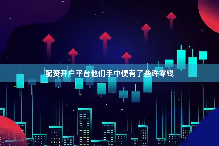 配资开户平台他们手中便有了些许零钱