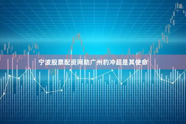 宁波股票配资网助广州豹冲超是其使命