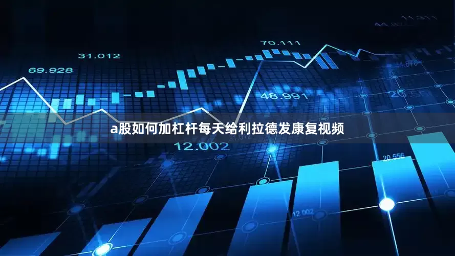 a股如何加杠杆每天给利拉德发康复视频