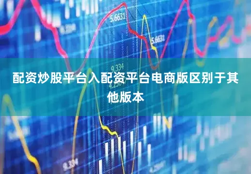配资炒股平台入配资平台电商版区别于其他版本
