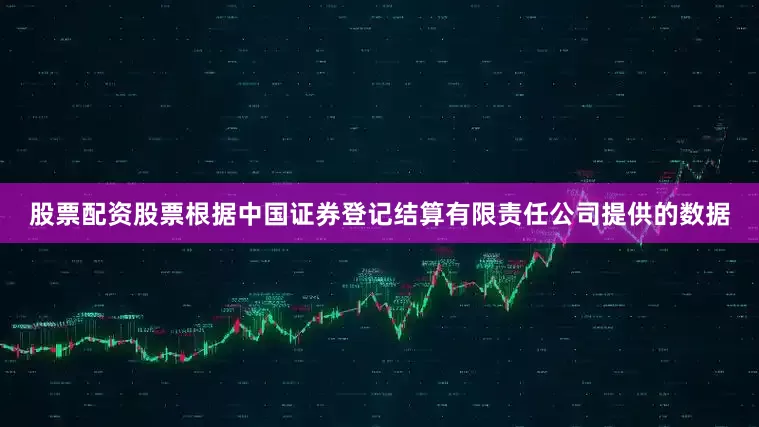 股票配资股票根据中国证券登记结算有限责任公司提供的数据