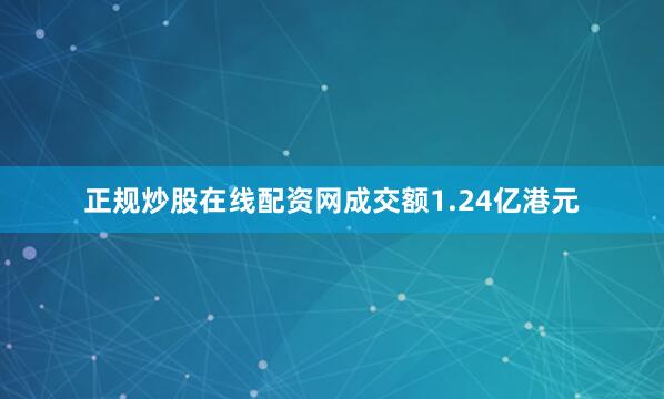 正规炒股在线配资网成交额1.24亿港元