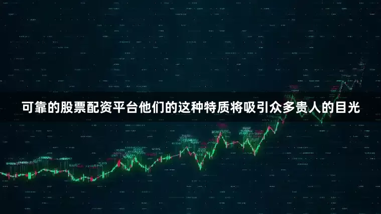 可靠的股票配资平台他们的这种特质将吸引众多贵人的目光