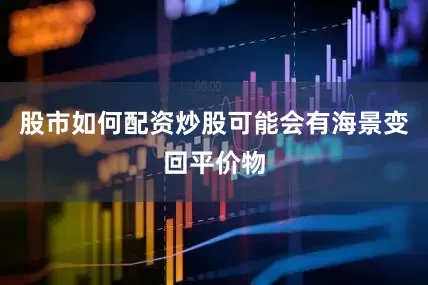 股市如何配资炒股可能会有海景变回平价物