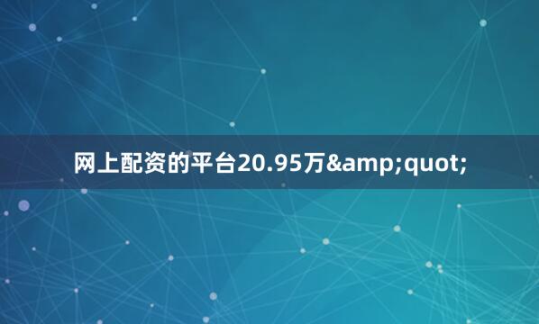 网上配资的平台20.95万&quot;
