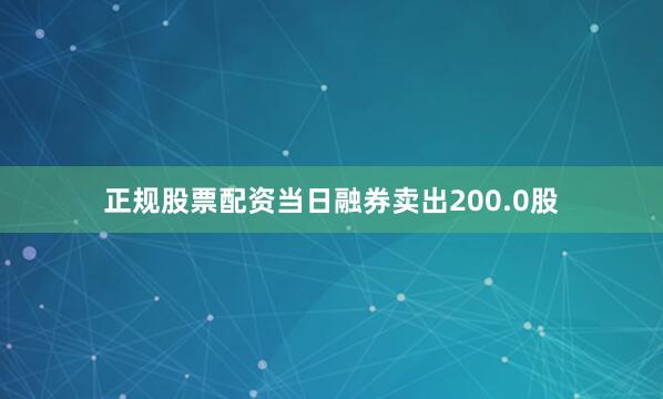正规股票配资当日融券卖出200.0股