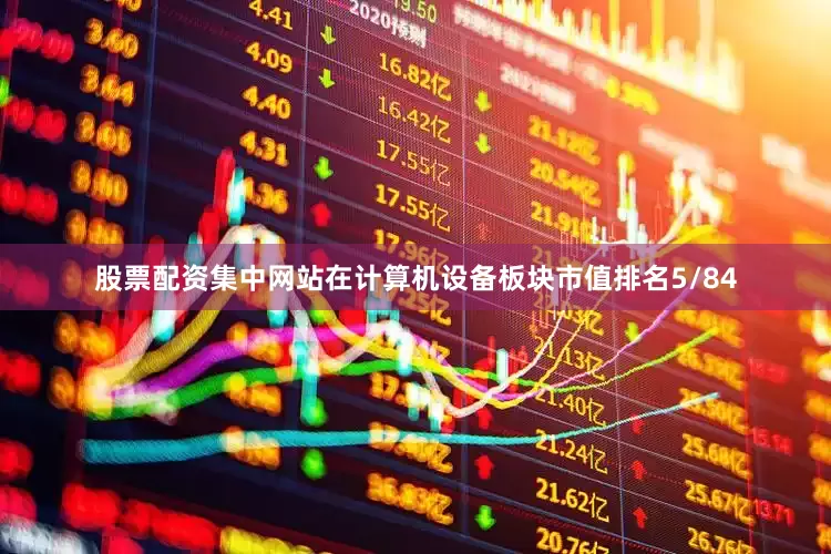 股票配资集中网站在计算机设备板块市值排名5/84