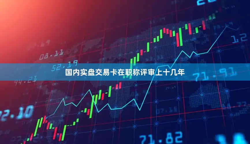 国内实盘交易卡在职称评审上十几年