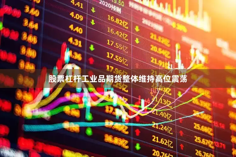 股票杠杆工业品期货整体维持高位震荡