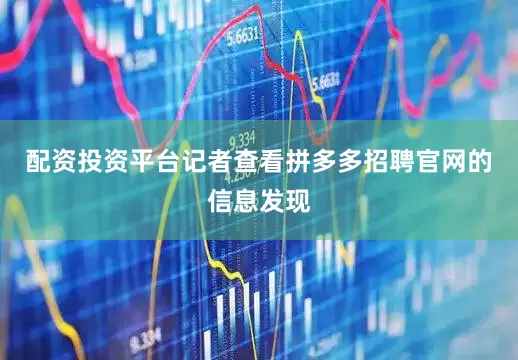 配资投资平台记者查看拼多多招聘官网的信息发现
