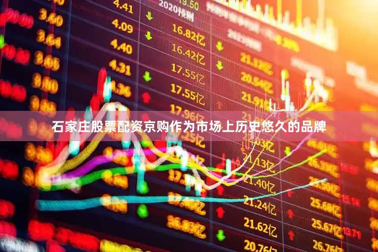石家庄股票配资京购作为市场上历史悠久的品牌