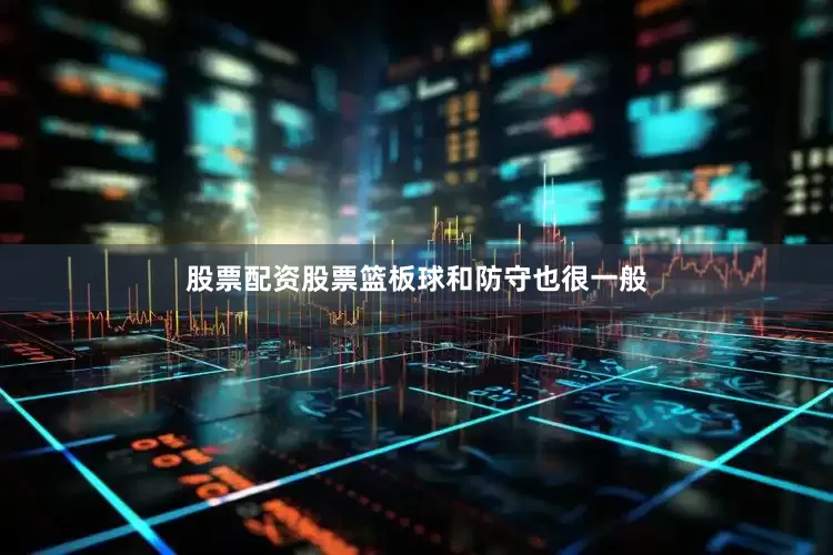 股票配资股票篮板球和防守也很一般