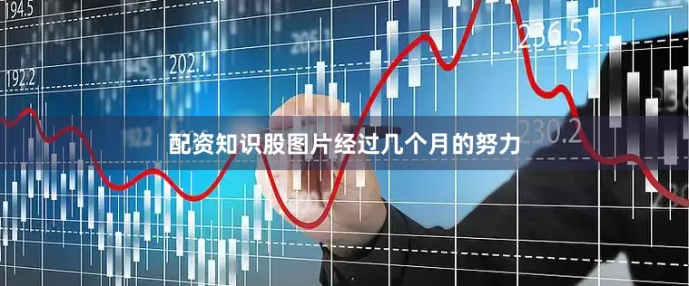 配资知识股图片经过几个月的努力
