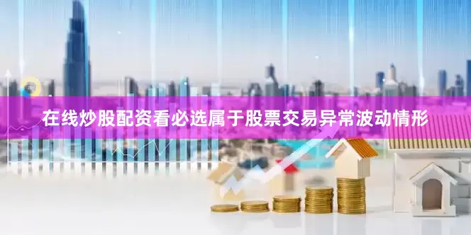 在线炒股配资看必选属于股票交易异常波动情形