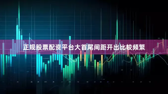 正规股票配资平台大首尾间距开出比较频繁