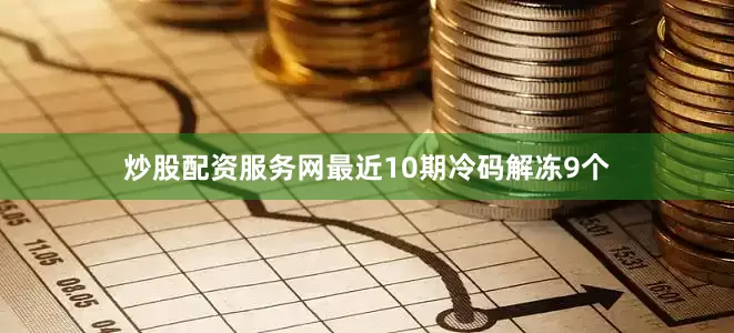 炒股配资服务网最近10期冷码解冻9个