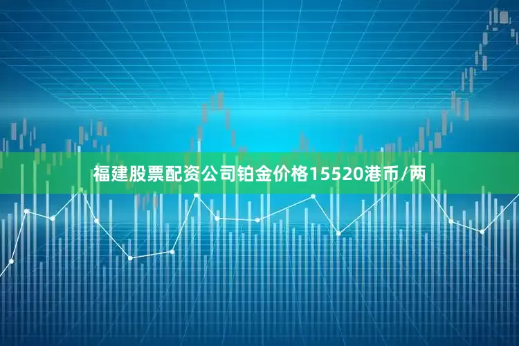 福建股票配资公司铂金价格15520港币/两