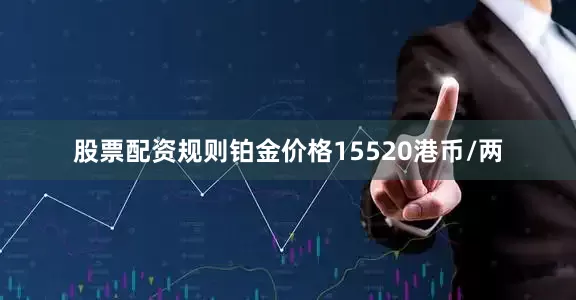 股票配资规则铂金价格15520港币/两