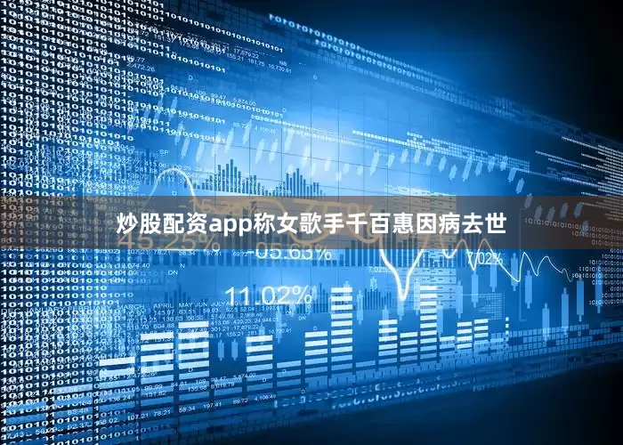 炒股配资app称女歌手千百惠因病去世