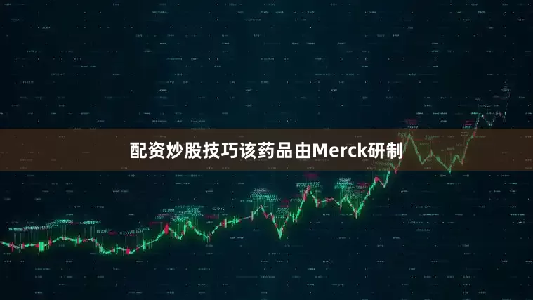 配资炒股技巧该药品由Merck研制