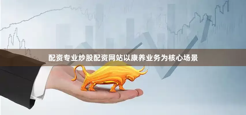 配资专业炒股配资网站以康养业务为核心场景