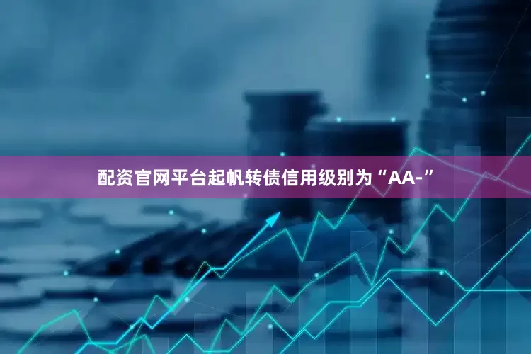 配资官网平台起帆转债信用级别为“AA-”