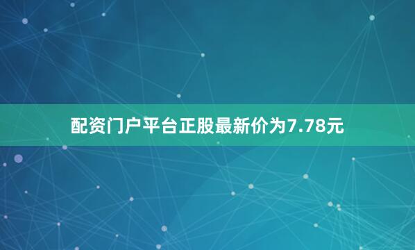 配资门户平台正股最新价为7.78元