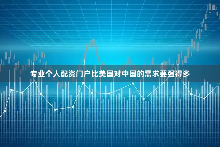 专业个人配资门户比美国对中国的需求要强得多