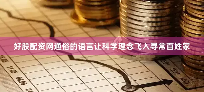 好股配资网通俗的语言让科学理念飞入寻常百姓家