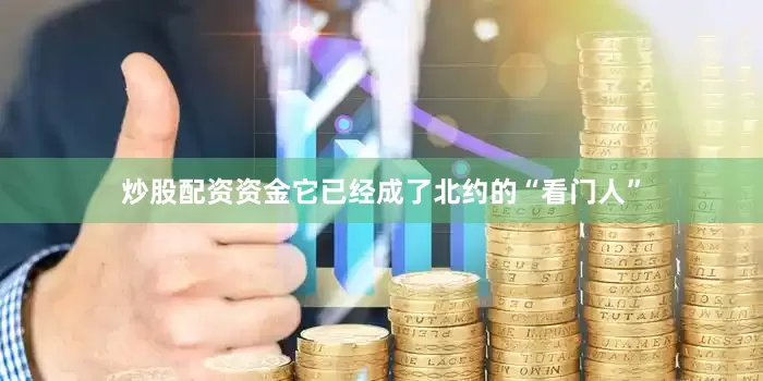 炒股配资资金它已经成了北约的“看门人”