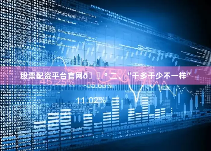 股票配资平台官网💰 二、“干多干少不一样”
