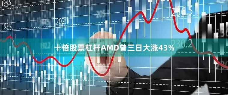 十倍股票杠杆AMD曾三日大涨43%